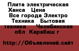 Плита электрическая Ханса › Цена ­ 10 000 - Все города Электро-Техника » Бытовая техника   . Челябинская обл.,Карабаш г.